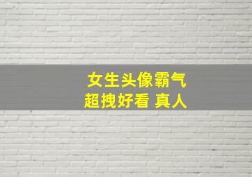 女生头像霸气超拽好看 真人